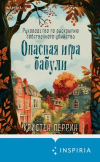 70990000 [Кристен Перрин, Наталия Рокачевская, INSPIRIA] Опасная игра бабули. Руководство по раскрытию собственного убийства