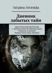 71039704 [Татьяна Пугачева] Дневник забытых тайн. Мистический детектив с элементами исторического романа и легкой романтической линией