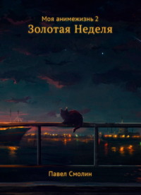 71392708 [Павел Смолин] Моя анимежизнь. Том 2. Золотая Неделя