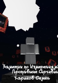 71415508 [Семён Харьков] Заметки по Измерениям: Пропавшие Архивы