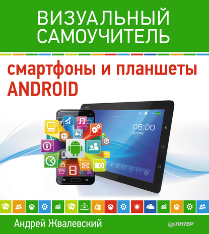 Андрей Жвалевский Смартфоны и планшеты Android. Визуальный самоучитель