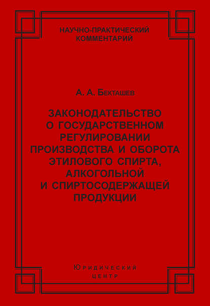 А. А. Бекташев — Законодательство о государственном регулировании производства и оборота этилового спирта, алкогольной и спиртосодержащей продукции