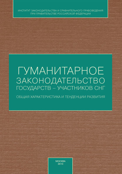 Коллектив авторов - Гуманитарное законодательство государств – участников СНГ: общая характеристика и тенденции развития