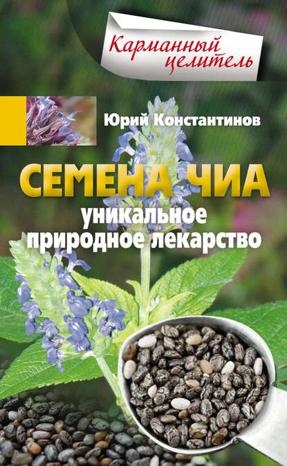 Юрий Константинов — Семена чиа. Уникальное природное лекарство