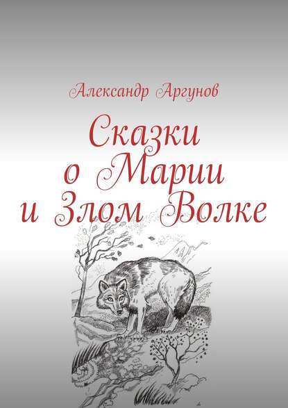 Александр Аргунов - Сказки о Марии и Злом Волке