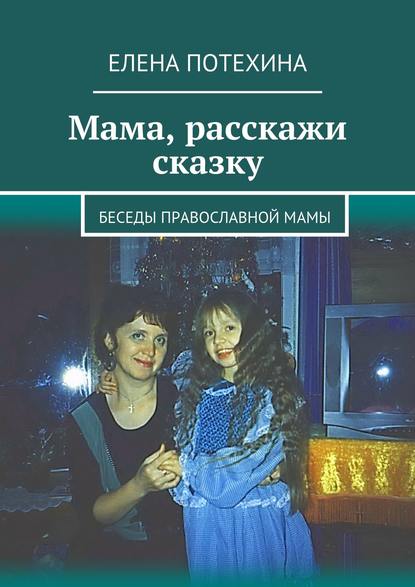 Елена Александровна Потехина - Мама, расскажи сказку