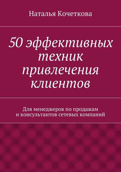 Наталья Кочеткова — 50 эффективных техник привлечения клиентов