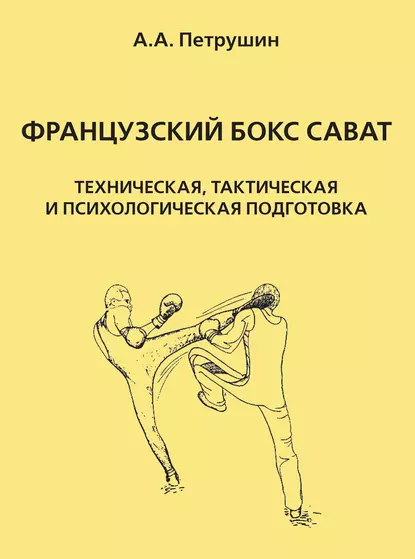 Обложка книги Французский бокс сават. Техническая, тактическая и психологическая подготовка, А. А. Петрушин