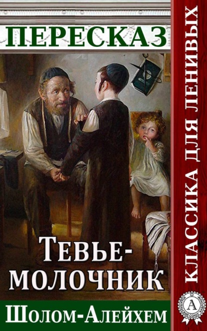 Пересказ произведения Шолом-Алейхема «Тевье-молочник» (Наталия Александровская). 