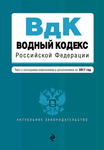 Группа авторов - Водный кодекс Российской Федерации. Текст с последними изменениями и дополнениями на 2017 год