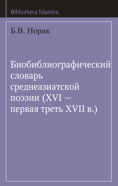 Б. В. Норик — Биобиблиографический словарь среднеазиатской поэзии (XVI – первая треть XVII в.)