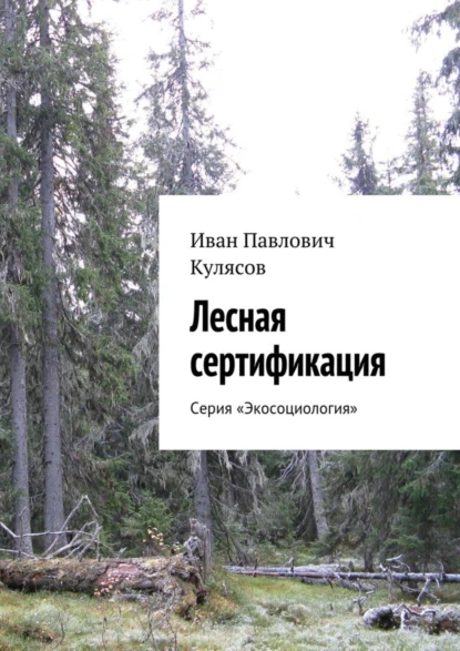 Обложка книги Лесная сертификация. Серия «Экосоциология», Иван Павлович Кулясов