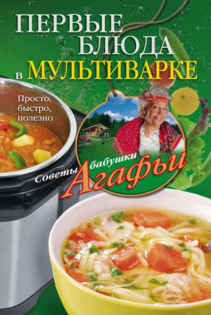 Агафья Звонарева — Первые блюда в мультиварке. Просто, быстро, полезно