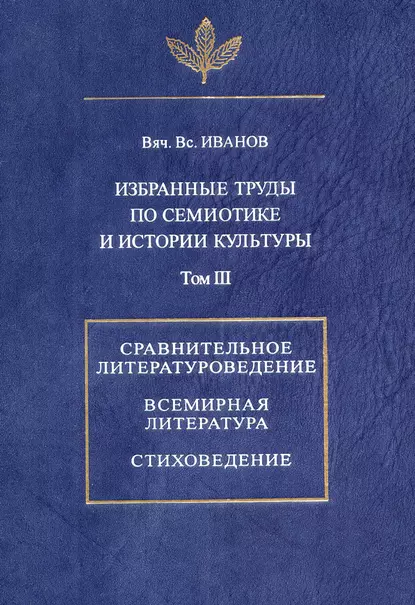 Обложка книги Избранные труды по семиотике и истории культуры. Том 3: Сравнительное литературоведение. Всемирная литература. Стиховедение, Вячеслав Иванов