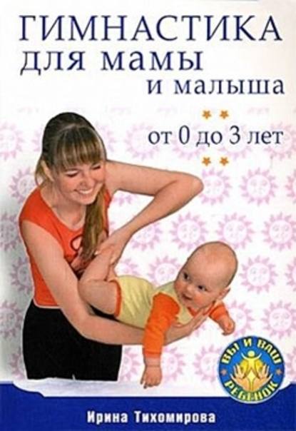 Ирина Тихомирова — Гимнастика для мамы и малыша. От 0 до 3 лет