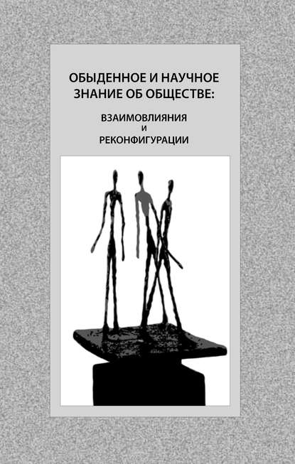 Коллектив авторов - Обыденное и научное знание об обществе: взаимовлияния и реконфигурации