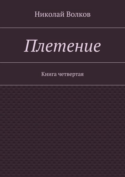 Николай Волков — Плетение. Книга четвертая