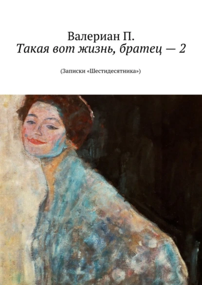 Обложка книги Такая вот жизнь, братец – 2. (Записки «Шестидесятника»), Валериан П.