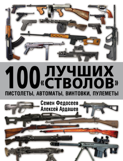 Семен Федосеев — 100 лучших «стволов»: пистолеты, автоматы, винтовки, пулеметы