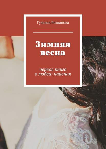 Гульназ Резванова — Зимняя весна. первая книга о любви: наивная