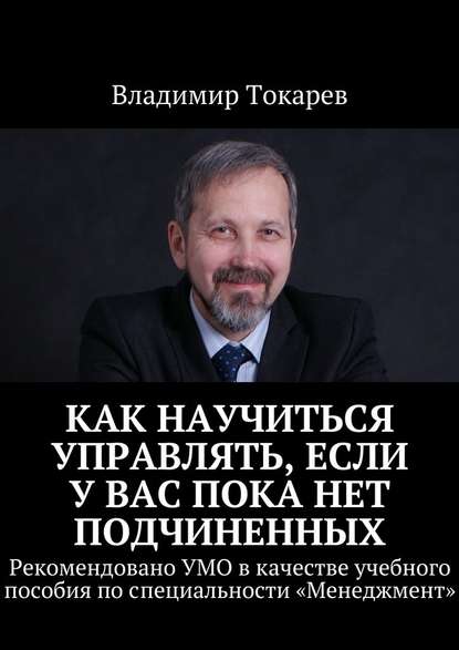 Владимир Токарев — Как научиться управлять, если у вас пока нет подчиненных. Рекомендовано УМО в качестве учебного пособия по специальности «Менеджмент»