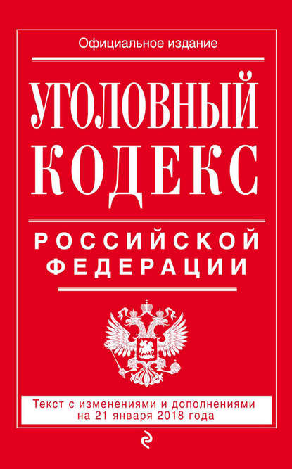 Группа авторов - Уголовный кодекс Российской Федерации. Текст с изменениями и дополнениями на 21 января 2018 года