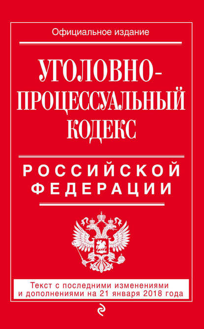 Группа авторов - Уголовно-процессуальный кодекс Российской Федерации. Текст с последними изменениями и дополнениями на 21 января 2018 года