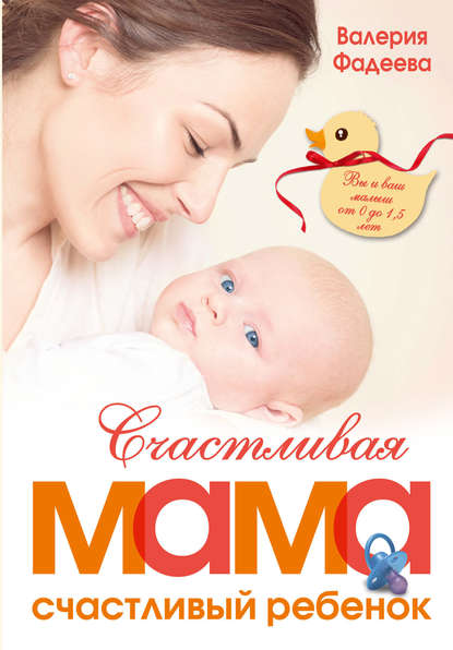 Счастливая мама - счастливый ребенок: вы и ваш малыш от 0 до 1,5 лет - Валерия Фадеева
