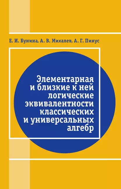 Обложка книги Элементарная и близкие к ней логические эквивалентности классических и универсальных алгебр, А. В. Михалёв