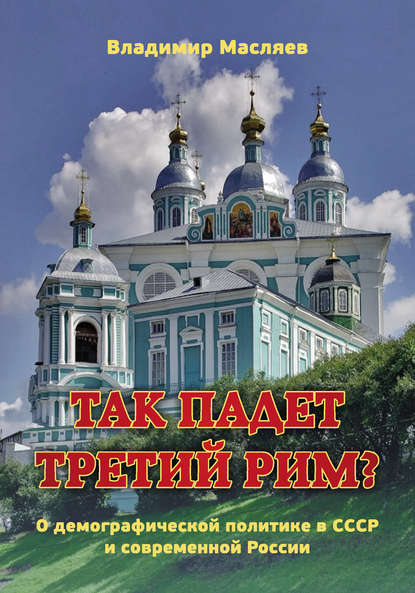 Владимир Масляев — Так падет третий Рим? О демографической политике в СССР и современной России