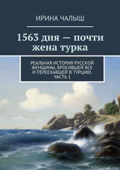 

1563 дня – почти жена турка. Реальная история русской женщины, бросившей все и переехавшей в Турцию. Часть 1