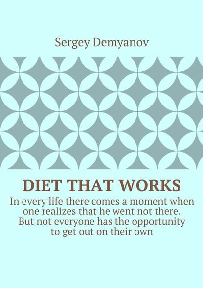 Diet that works. In every life there comes a moment when one realizes that he went not there. But not everyone has the opportunity to get out on their own