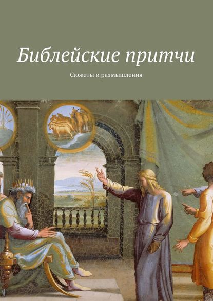 Библейские притчи. Сюжеты и размышления (Группа авторов). 