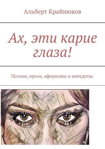 Альберт Крайнюков - Ах, эти карие глаза! Поэзия, проза, афоризмы, анекдоты