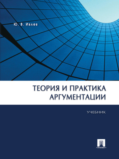 Теория и практика аргументации. Учебник (Юрий Васильевич Ивлев). 