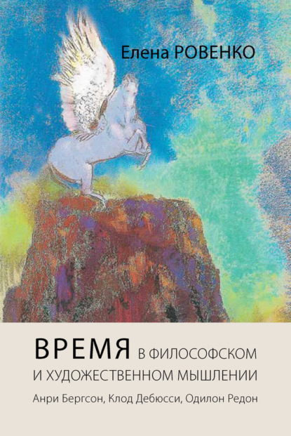 Елена Ровенко — Время в философском и художественном мышлении. Анри Бергсон, Клод Дебюсси, Одилон Редон