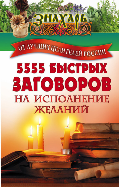 Сборник - 5555 быстрых заговоров на исполнение желаний от лучших целителей России