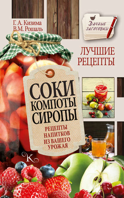 Галина Кизима — Соки, компоты, сиропы. Лучшие рецепты напитков из вашего урожая