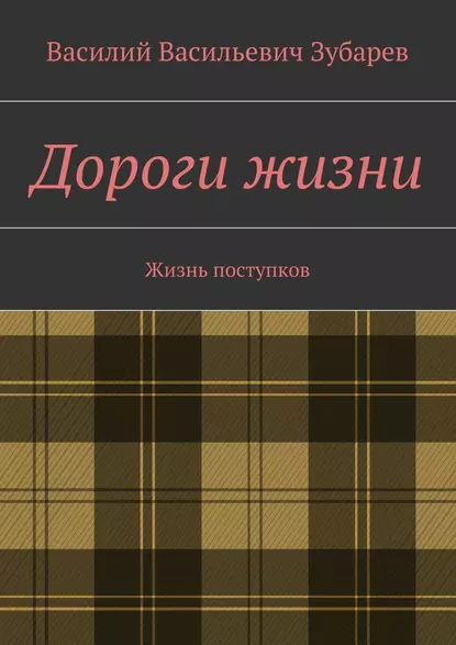 Обложка книги Дороги жизни. Жизнь поступков, Василий Васильевич Зубарев