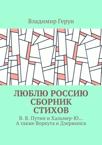 

Люблю Россию. Сборник стихов. В. В. Путин и Хальмер-Ю… А также Воркута и Дзержинск