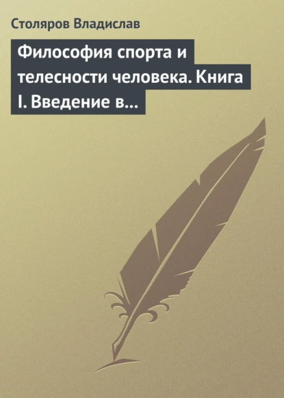 Обложка книги Философия спорта и телесности человека. Книга I. Введение в мир философии спорта и телесности человека, Владислав Иванович Столяров