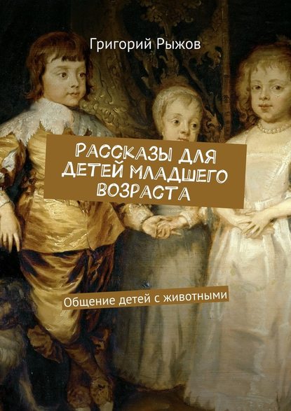 Григорий Михайлович Рыжов - Рассказы для детей младшего возраста. Общение детей с животными