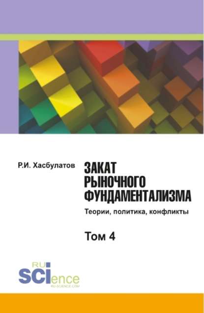 Р. И. Хасбулатов - Закат рыночного фундаментализма. Теории, политика, конфликты. Том 4