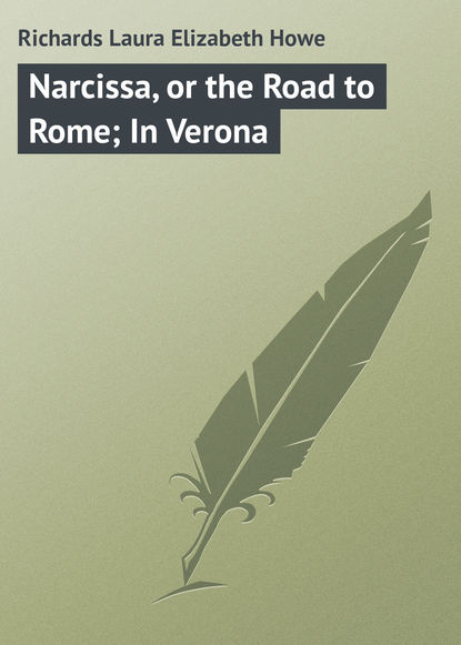 Narcissa, or the Road to Rome; In Verona - Laura Richards