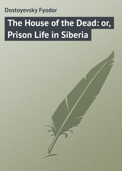 Dostoyevsky Fyodor — The House of the Dead: or, Prison Life in Siberia