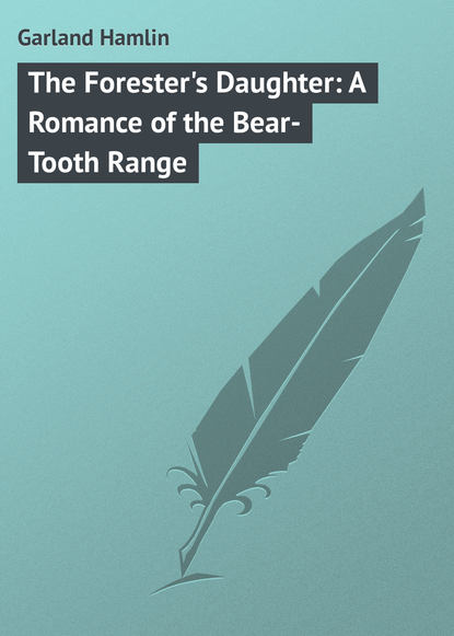 Garland Hamlin — The Forester's Daughter: A Romance of the Bear-Tooth Range