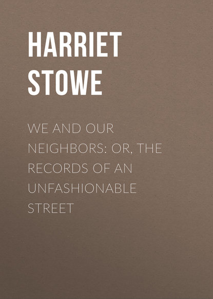 Гарриет Бичер-Стоу — We and Our Neighbors: or, The Records of an Unfashionable Street