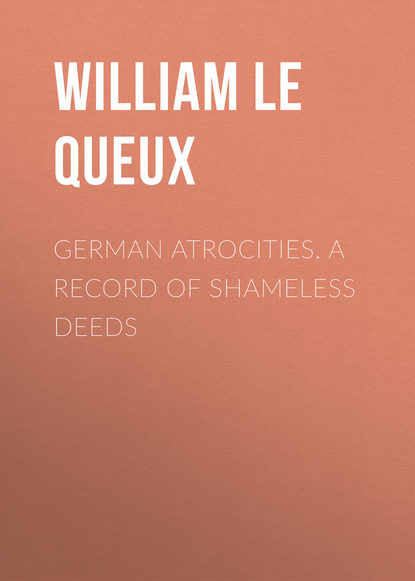 Le Queux William — German Atrocities. A Record of Shameless Deeds