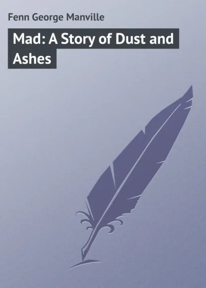 Обложка книги Mad: A Story of Dust and Ashes, Fenn George Manville