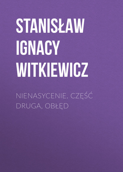 Stanisław Ignacy Witkiewicz — Nienasycenie. Część druga, Obłęd